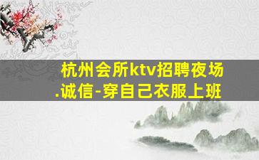 杭州会所ktv招聘夜场.诚信-穿自己衣服上班
