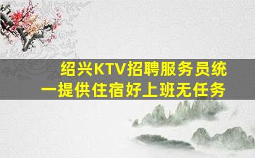 绍兴KTV招聘服务员统一提供住宿好上班无任务